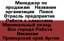 Менеджер по продажам › Название организации ­ Поиск › Отрасль предприятия ­ Работа с клиентами › Минимальный оклад ­ 1 - Все города Работа » Вакансии   . Приморский край,Артем г.